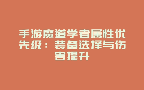 手游魔道学者属性优先级：装备选择与伤害提升_游戏攻略_36397绿色下载网