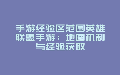 手游经验区范围英雄联盟手游：地图机制与经验获取_游戏攻略_36397绿色下载网