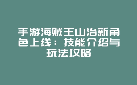 手游海贼王山治新角色上线：技能介绍与玩法攻略_新游动态_36397绿色下载网