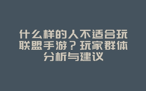 什么样的人不适合玩联盟手游？玩家群体分析与建议_游戏资讯_36397绿色下载网
