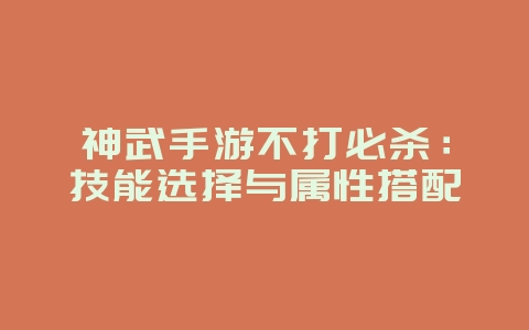 神武手游不打必杀：技能选择与属性搭配_游戏攻略_36397绿色下载网