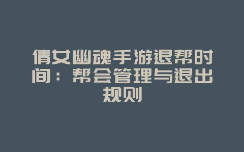 倩女幽魂手游退帮时间：帮会管理与退出规则_游戏攻略_36397绿色下载网