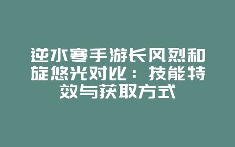 逆水寒手游长风烈和旋悠光对比：技能特效与获取方式_游戏资讯_36397绿色下载网