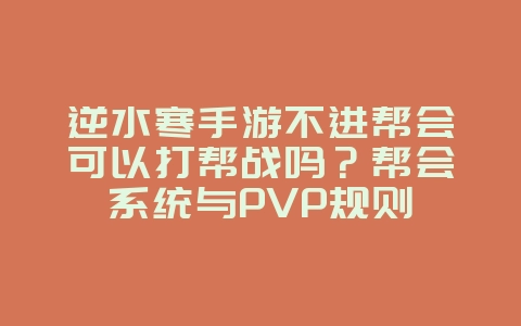 逆水寒手游不进帮会可以打帮战吗?帮会系统与PVP规则_游戏资讯_36397绿色下载网 逆水寒手游不进帮会可以打帮战吗?帮会系统与PVP规则_游戏资讯_36397绿色下载网