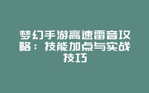 梦幻手游高速雷音攻略：技能加点与实战技巧_游戏攻略_36397绿色下载网