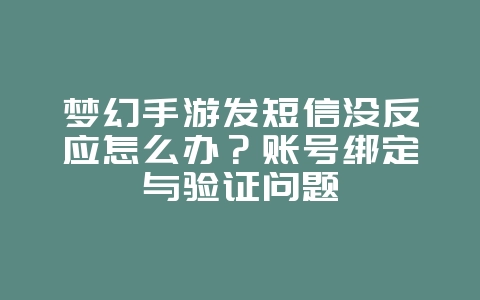 梦幻手游发短信没反应怎么办？账号绑定与验证问题_游戏攻略_36397绿色下载网