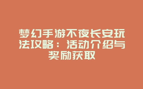 梦幻手游不夜长安玩法攻略：活动介绍与奖励获取_游戏攻略_36397绿色下载网