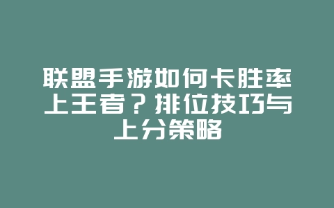 联盟手游如何卡胜率上王者?排位技巧与上分策略_游戏攻略_36397绿色下载网 联盟手游如何卡胜率上王者?排位技巧与上分策略_游戏攻略_36397绿色下载网