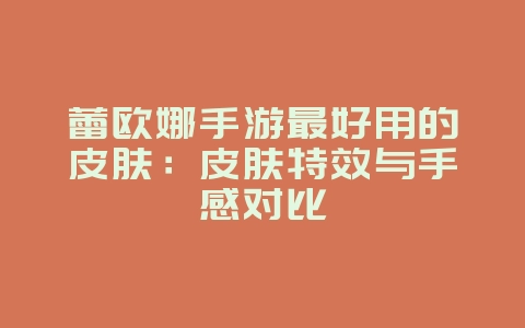 蕾欧娜手游最好用的皮肤:皮肤特效与手感对比_游戏攻略_36397绿色下载网 蕾欧娜手游最好用的皮肤:皮肤特效与手感对比_游戏攻略_36397绿色下载网