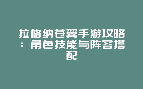 拉格纳苍翼手游攻略：角色技能与阵容搭配_游戏攻略_36397绿色下载网