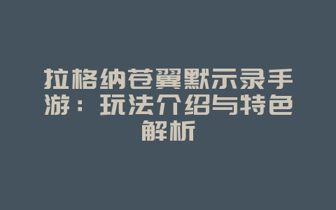 拉格纳苍翼默示录手游：玩法介绍与特色解析_游戏资讯_36397绿色下载网