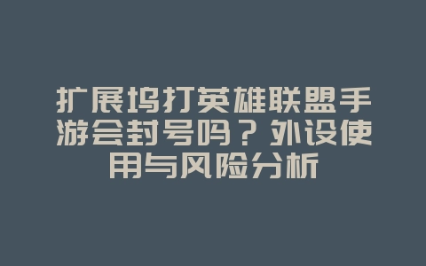 扩展坞打英雄联盟手游会封号吗？外设使用与风险分析_游戏资讯_36397绿色下载网