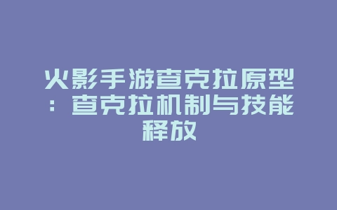 火影手游查克拉原型：查克拉机制与技能释放_游戏资讯_36397绿色下载网