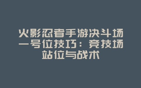 火影忍者手游决斗场一号位技巧:竞技场站位与战术_游戏攻略_36397绿色下载网 火影忍者手游决斗场一号位技巧:竞技场站位与战术_游戏攻略_36397绿色下载网