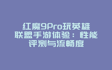 红魔9Pro玩英雄联盟手游体验：性能评测与流畅度_游戏资讯_36397绿色下载网