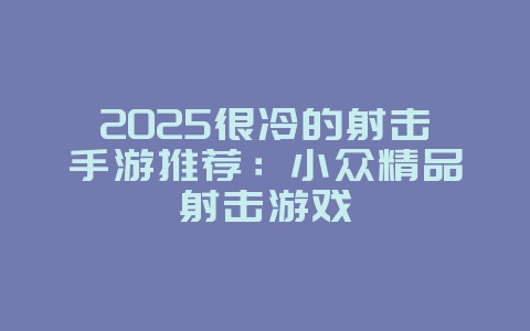 2025很冷的射击手游推荐:小众精品射击游戏_新游动态_36397绿色下载网 2025很冷的射击手游推荐:小众精品射击游戏_新游动态_36397绿色下载网