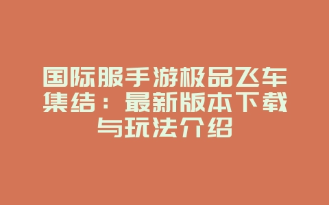 国际服手游极品飞车集结:最新版本下载与玩法介绍_新游动态_36397绿色下载网 国际服手游极品飞车集结:最新版本下载与玩法介绍_新游动态_36397绿色下载网