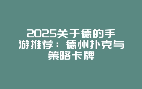 2025关于德的手游推荐:德州扑克与策略卡牌_新游动态_36397绿色下载网 2025关于德的手游推荐:德州扑克与策略卡牌_新游动态_36397绿色下载网