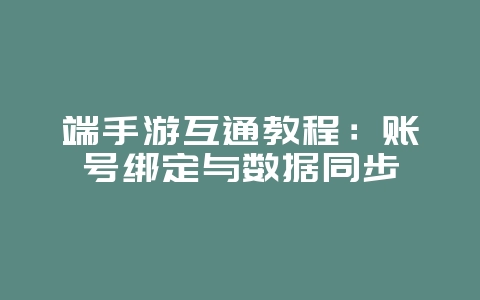 端手游互通教程：账号绑定与数据同步_游戏攻略_36397绿色下载网