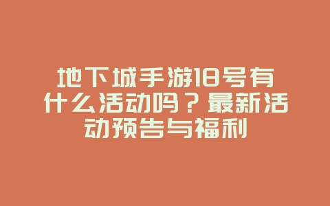 地下城手游18号有什么活动吗？最新活动预告与福利_新游动态_36397绿色下载网