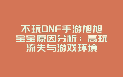 不玩DNF手游旭旭宝宝原因分析:高玩流失与游戏环境_游戏资讯_36397绿色下载网 不玩DNF手游旭旭宝宝原因分析:高玩流失与游戏环境_游戏资讯_36397绿色下载网