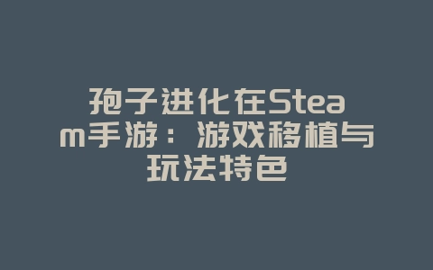 孢子进化在Steam手游：游戏移植与玩法特色_游戏资讯_36397绿色下载网