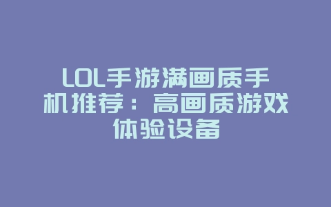 LOL手游满画质手机推荐:高画质游戏体验设备_游戏资讯_36397绿色下载网 LOL手游满画质手机推荐:高画质游戏体验设备_游戏资讯_36397绿色下载网