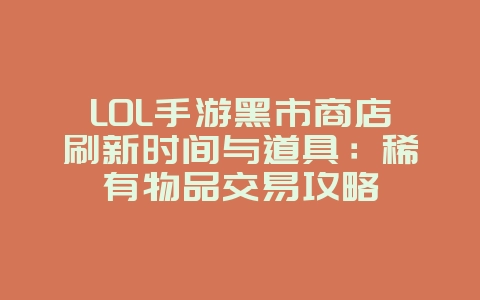 LOL手游黑市商店刷新时间与道具:稀有物品交易攻略_游戏攻略_36397绿色下载网 LOL手游黑市商店刷新时间与道具:稀有物品交易攻略_游戏攻略_36397绿色下载网