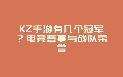 KZ手游有几个冠军？电竞赛事与战队荣誉_游戏资讯_36397绿色下载网