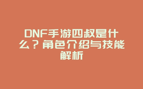 DNF手游四叔是什么?角色介绍与技能解析_游戏资讯_36397绿色下载网 DNF手游四叔是什么?角色介绍与技能解析_游戏资讯_36397绿色下载网