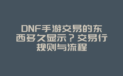 DNF手游交易的东西多久显示?交易行规则与流程_游戏攻略_36397绿色下载网 DNF手游交易的东西多久显示?交易行规则与流程_游戏攻略_36397绿色下载网