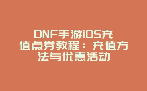 DNF手游iOS充值点券教程:充值方法与优惠活动_游戏攻略_36397绿色下载网 DNF手游iOS充值点券教程:充值方法与优惠活动_游戏攻略_36397绿色下载网