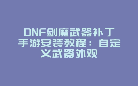 DNF剑魔武器补丁手游安装教程:自定义武器外观_游戏攻略_36397绿色下载网 DNF剑魔武器补丁手游安装教程:自定义武器外观_游戏攻略_36397绿色下载网