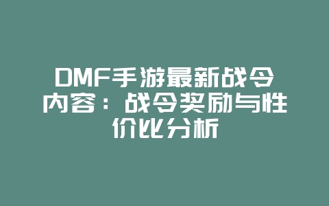 DMF手游最新战令内容：战令奖励与性价比分析