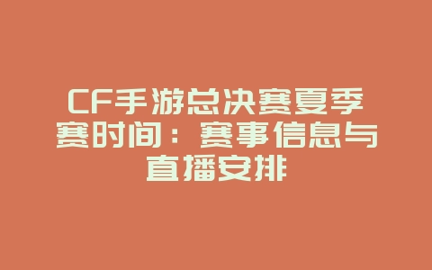 CF手游总决赛夏季赛时间：赛事信息与直播安排_游戏资讯_36397绿色下载网