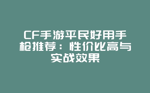 CF手游平民好用手枪推荐：性价比高与实战效果_游戏攻略_36397绿色下载网