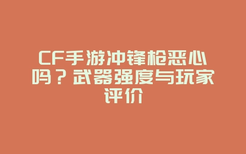 CF手游冲锋枪恶心吗？武器强度与玩家评价_游戏资讯_36397绿色下载网