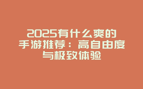 2025有什么爽的手游推荐：高自由度与极致体验_新游动态_36397绿色下载网