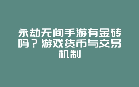 永劫无间手游有金砖吗?游戏货币与交易机制_游戏资讯_36397绿色下载网 永劫无间手游有金砖吗?游戏货币与交易机制_游戏资讯_36397绿色下载网
