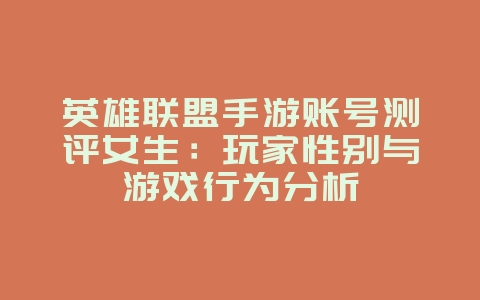 英雄联盟手游账号测评女生:玩家性别与游戏行为分析_游戏资讯_36397绿色下载网 英雄联盟手游账号测评女生:玩家性别与游戏行为分析_游戏资讯_36397绿色下载网
