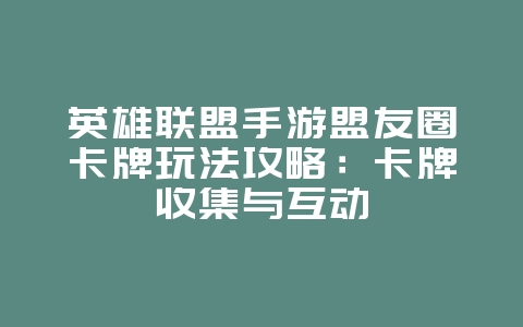 英雄联盟手游盟友圈卡牌玩法攻略:卡牌收集与互动_游戏攻略_36397绿色下载网 英雄联盟手游盟友圈卡牌玩法攻略:卡牌收集与互动_游戏攻略_36397绿色下载网