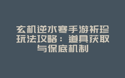 玄机逆水寒手游祈珍玩法攻略:道具获取与保底机制_游戏攻略_36397绿色下载网 玄机逆水寒手游祈珍玩法攻略:道具获取与保底机制_游戏攻略_36397绿色下载网