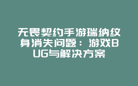 无畏契约手游瑞纳纹身消失问题:游戏BUG与解决方案_游戏资讯_36397绿色下载网 无畏契约手游瑞纳纹身消失问题:游戏BUG与解决方案_游戏资讯_36397绿色下载网