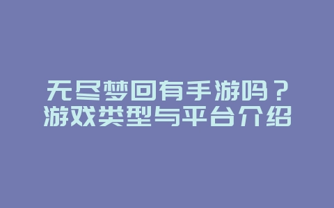 无尽梦回有手游吗?游戏类型与平台介绍_游戏资讯_36397绿色下载网 无尽梦回有手游吗?游戏类型与平台介绍_游戏资讯_36397绿色下载网