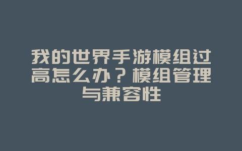 我的世界手游模组过高怎么办?模组管理与兼容性_游戏攻略_36397绿色下载网 我的世界手游模组过高怎么办?模组管理与兼容性_游戏攻略_36397绿色下载网