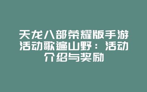 天龙八部荣耀版手游活动歌遍山野：活动介绍与奖励_新游动态_36397绿色下载网