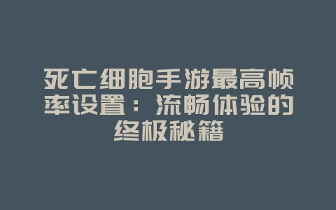 死亡细胞手游最高帧率设置:流畅体验的终极秘籍_游戏攻略_36397绿色下载网 死亡细胞手游最高帧率设置:流畅体验的终极秘籍_游戏攻略_36397绿色下载网