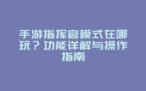手游指挥官模式在哪玩?功能详解与操作指南_游戏攻略_36397绿色下载网 手游指挥官模式在哪玩?功能详解与操作指南_游戏攻略_36397绿色下载网