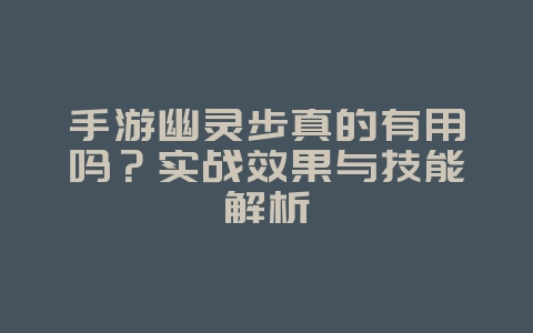 手游幽灵步真的有用吗？实战效果与技能解析_游戏攻略_36397绿色下载网