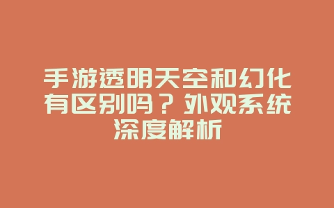 手游透明天空和幻化有区别吗?外观系统深度解析_游戏资讯_36397绿色下载网 手游透明天空和幻化有区别吗?外观系统深度解析_游戏资讯_36397绿色下载网